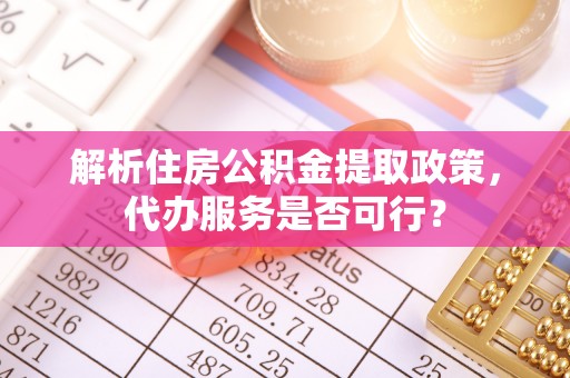 射阳解析住房公积金提取政策，代办服务是否可行？