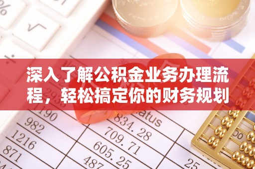 射阳深入了解公积金业务办理流程，轻松搞定你的财务规划