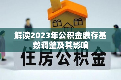 射阳解读2023年公积金缴存基数调整及其影响