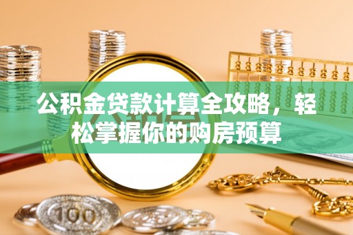射阳公积金贷款计算全攻略，轻松掌握你的购房预算
