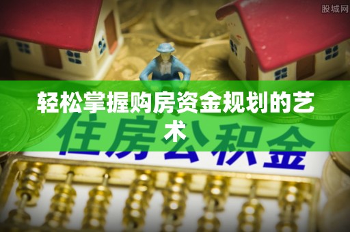 射阳轻松掌握购房资金规划的艺术