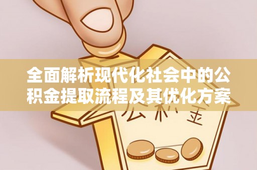 射阳全面解析现代化社会中的公积金提取流程及其优化方案
