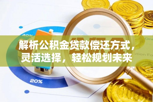 射阳解析公积金贷款偿还方式，灵活选择，轻松规划未来