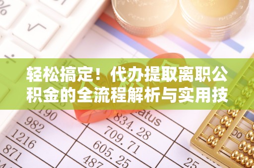 射阳轻松搞定！代办提取离职公积金的全流程解析与实用技巧