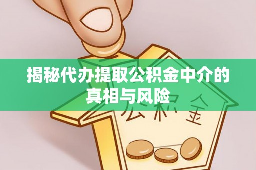 射阳揭秘代办提取公积金中介的真相与风险
