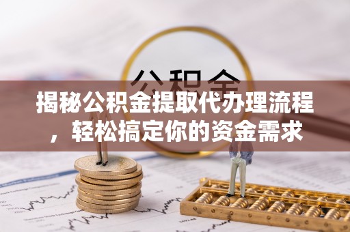 射阳揭秘公积金提取代办理流程，轻松搞定你的资金需求
