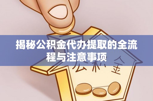 射阳揭秘公积金代办提取的全流程与注意事项