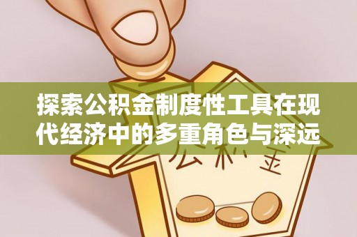 射阳探索公积金制度性工具在现代经济中的多重角色与深远影响