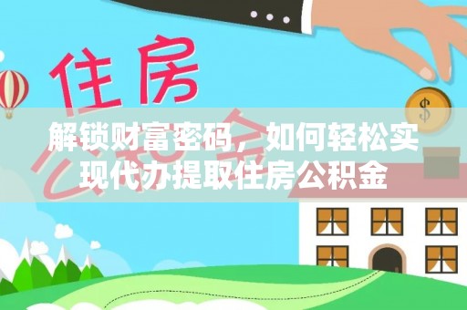 射阳解锁财富密码，如何轻松实现代办提取住房公积金