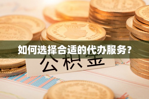 射阳如何选择合适的代办服务？