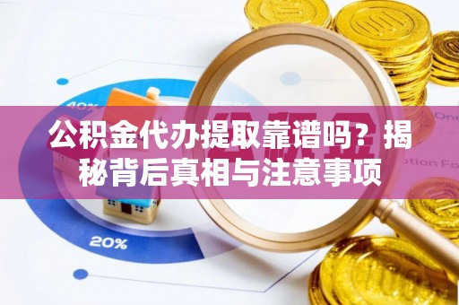 射阳公积金代办提取靠谱吗？揭秘背后真相与注意事项