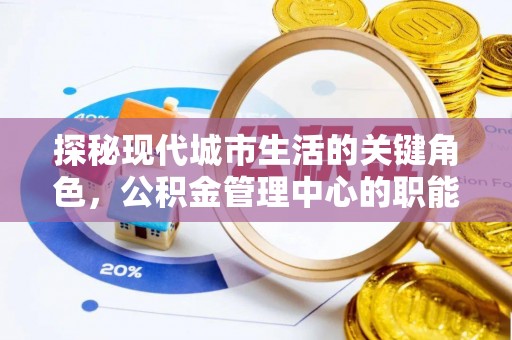 射阳探秘现代城市生活的关键角色，公积金管理中心的职能与影响