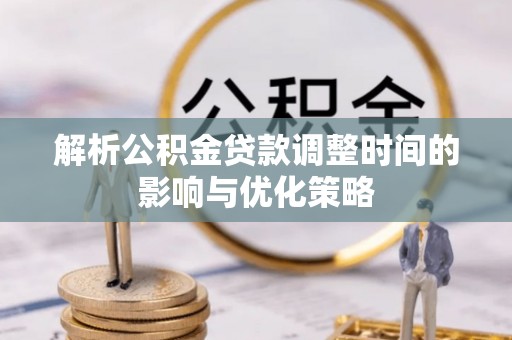 射阳解析公积金贷款调整时间的影响与优化策略