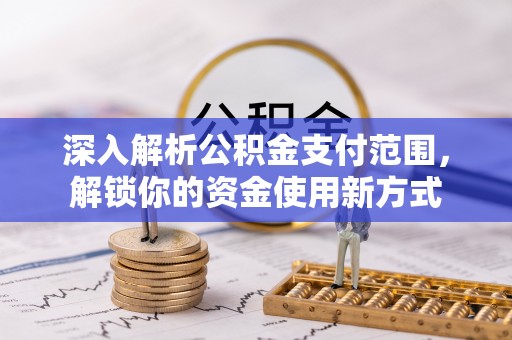 射阳深入解析公积金支付范围，解锁你的资金使用新方式