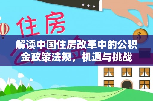 射阳解读中国住房改革中的公积金政策法规，机遇与挑战