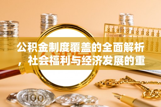 射阳公积金制度覆盖的全面解析，社会福利与经济发展的重要纽带