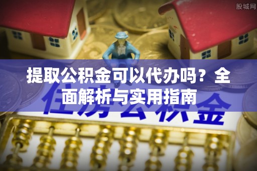 射阳提取公积金可以代办吗？全面解析与实用指南