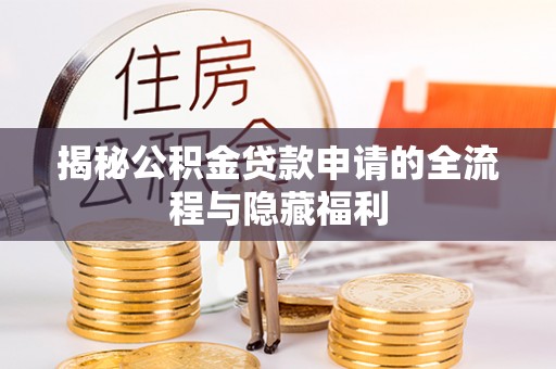 射阳揭秘公积金贷款申请的全流程与隐藏福利