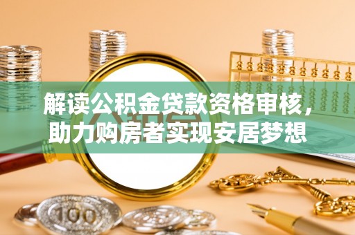 射阳解读公积金贷款资格审核，助力购房者实现安居梦想