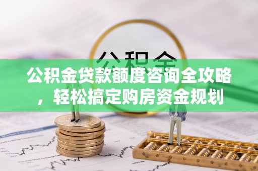 射阳公积金贷款额度咨询全攻略，轻松搞定购房资金规划