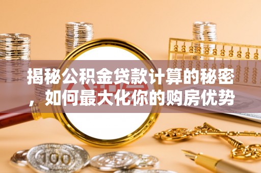 射阳揭秘公积金贷款计算的秘密，如何最大化你的购房优势