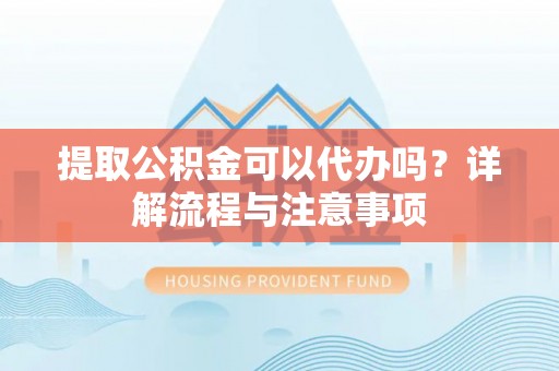 射阳提取公积金可以代办吗？详解流程与注意事项