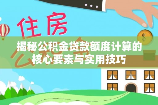 射阳揭秘公积金贷款额度计算的核心要素与实用技巧