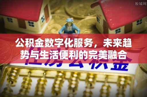 射阳公积金数字化服务，未来趋势与生活便利的完美融合