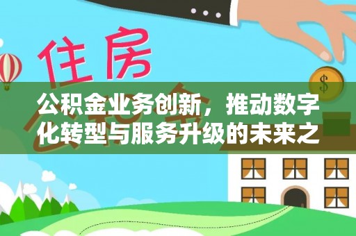 射阳公积金业务创新，推动数字化转型与服务升级的未来之路