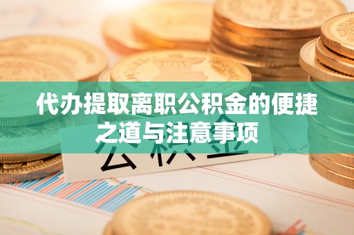 射阳代办提取离职公积金的便捷之道与注意事项