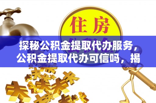 射阳探秘公积金提取代办服务，公积金提取代办可信吗，揭秘真相与选择指南