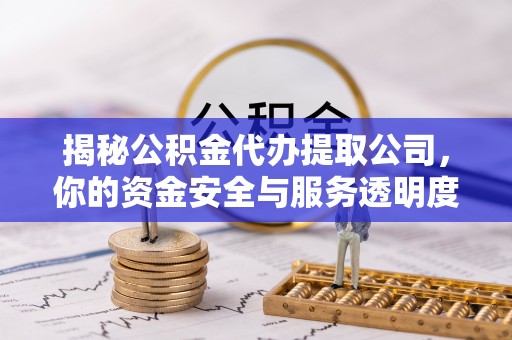 射阳揭秘公积金代办提取公司，你的资金安全与服务透明度指南