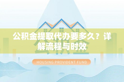 射阳公积金提取代办要多久？详解流程与时效