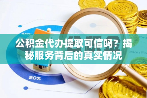 射阳公积金代办提取可信吗？揭秘服务背后的真实情况