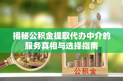 射阳揭秘公积金提取代办中介的服务真相与选择指南