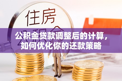 射阳公积金贷款调整后的计算，如何优化你的还款策略