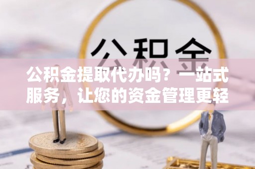 射阳公积金提取代办吗？一站式服务，让您的资金管理更轻松