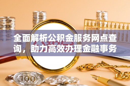 射阳全面解析公积金服务网点查询，助力高效办理金融事务