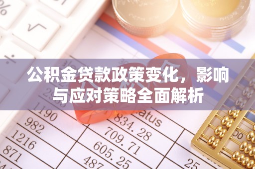 射阳公积金贷款政策变化，影响与应对策略全面解析
