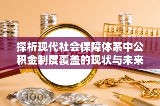 射阳探析现代社会保障体系中公积金制度覆盖的现状与未来