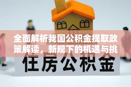 射阳全面解析我国公积金提取政策解读，新规下的机遇与挑战