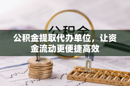 射阳公积金提取代办单位，让资金流动更便捷高效
