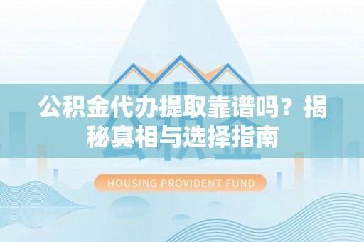 射阳公积金代办提取靠谱吗？揭秘真相与选择指南