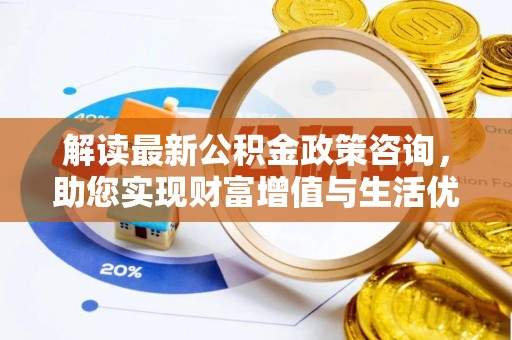 射阳解读最新公积金政策咨询，助您实现财富增值与生活优化
