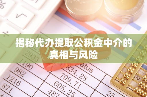 射阳揭秘代办提取公积金中介的真相与风险