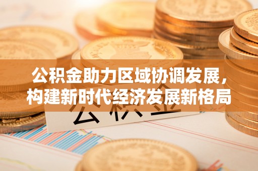 射阳公积金助力区域协调发展，构建新时代经济发展新格局