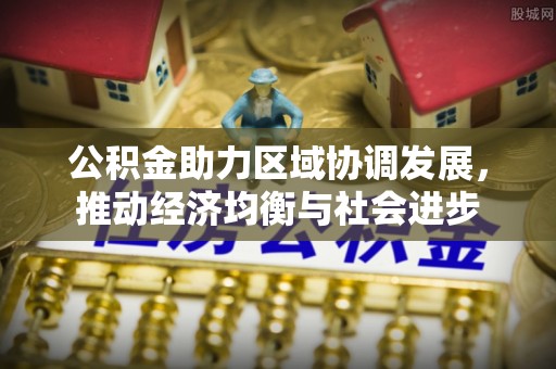 射阳公积金助力区域协调发展，推动经济均衡与社会进步