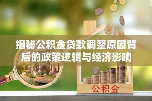 射阳揭秘公积金贷款调整原因背后的政策逻辑与经济影响