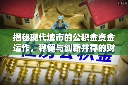 射阳揭秘现代城市的公积金资金运作，稳健与创新并存的财富管理之道