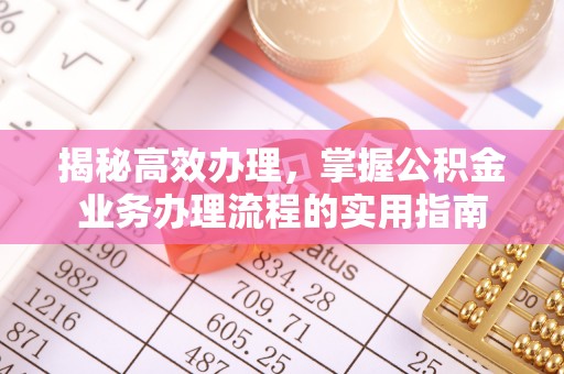射阳揭秘高效办理，掌握公积金业务办理流程的实用指南